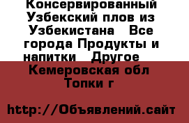 Консервированный Узбекский плов из Узбекистана - Все города Продукты и напитки » Другое   . Кемеровская обл.,Топки г.